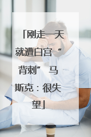 刚走一天就遭白宫“背刺” 马斯克：很失望